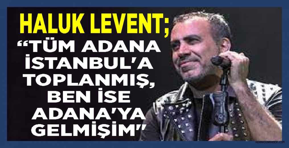 Etkinliğin yerini karıştıran Haluk Levent, yanlışlıkla Adana'ya gitti