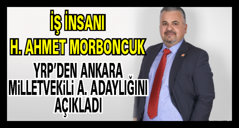 H. Ahmet MORBONCUK  YRP Ankara’dan Milletvekili Aday adaylığını açıkladı