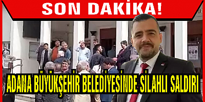 Adana Büyükşehir Belediyesi'nde özel kalem müdürüne silahlı saldırı