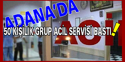 Adana Çukurova Devlet Hastanesi 50 kişilik grup tarafından basıldı, sağlıkçılar hizmetten çekildi